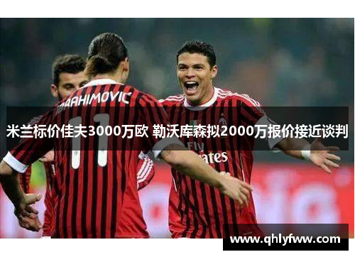 米兰标价佳夫3000万欧 勒沃库森拟2000万报价接近谈判 米兰标价佳夫3000万欧 勒沃库森拟2000万报价接近谈判