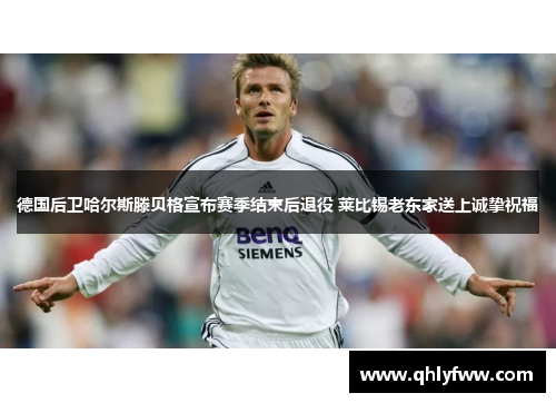 德国后卫哈尔斯滕贝格宣布赛季结束后退役 莱比锡老东家送上诚挚祝福 德国后卫哈尔斯滕贝格宣布赛季结束后退役 莱比锡老东家送上诚挚祝福