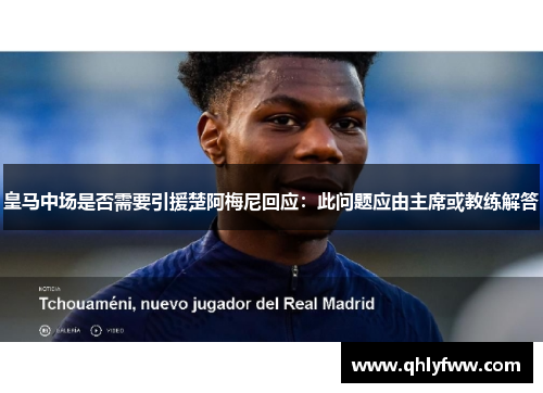 皇马中场是否需要引援楚阿梅尼回应:此问题应由主席或教练解答 皇马中场是否需要引援楚阿梅尼回应:此问题应由主席或教练解答