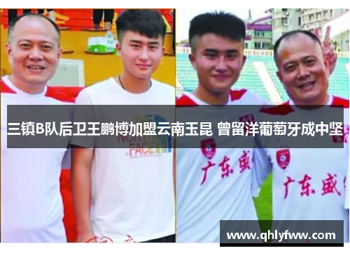三镇B队后卫王鹏博加盟云南玉昆 曾留洋葡萄牙成中坚 三镇B队后卫王鹏博加盟云南玉昆 曾留洋葡萄牙成中坚