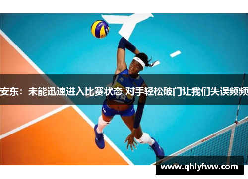 安东:未能迅速进入比赛状态 对手轻松破门让我们失误频频 安东:未能迅速进入比赛状态 对手轻松破门让我们失误频频