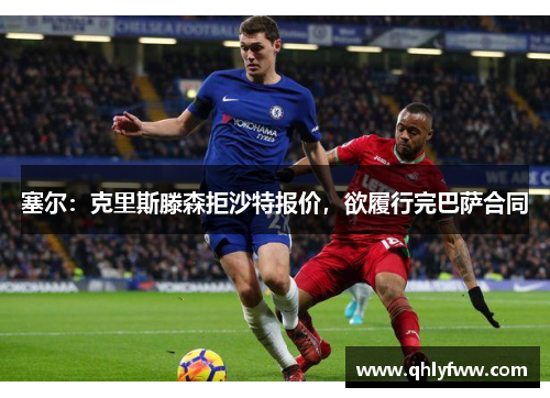 塞尔:克里斯滕森拒沙特报价,欲履行完巴萨合同 塞尔:克里斯滕森拒沙特报价,欲履行完巴萨合同