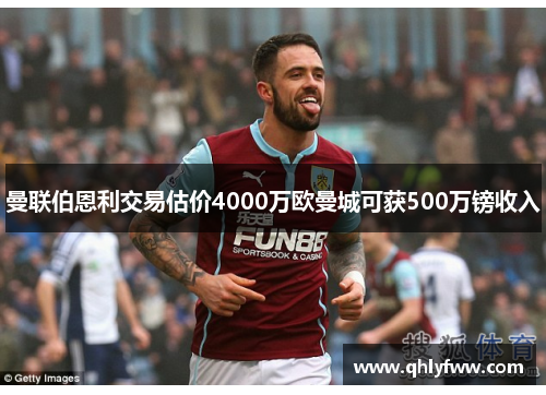 曼联伯恩利交易估价4000万欧曼城可获500万镑收入 曼联伯恩利交易估价4000万欧曼城可获500万镑收入