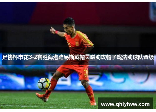足协杯申花3-2客胜海港路易斯戴帽吴曦助攻帽子戏法助球队晋级 足协杯申花3-2客胜海港路易斯戴帽吴曦助攻帽子戏法助球队晋级