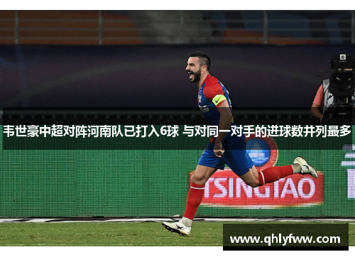 韦世豪中超对阵河南队已打入6球 与对同一对手的进球数并列最多 韦世豪中超对阵河南队已打入6球 与对同一对手的进球数并列最多