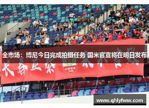 全市场:博尼今日完成拍摄任务 国米官宣将在明日发布 全市场:博尼今日完成拍摄任务 国米官宣将在明日发布