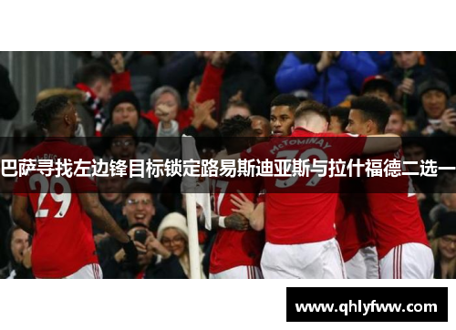 巴萨寻找左边锋目标锁定路易斯迪亚斯与拉什福德二选一 巴萨寻找左边锋目标锁定路易斯迪亚斯与拉什福德二选一