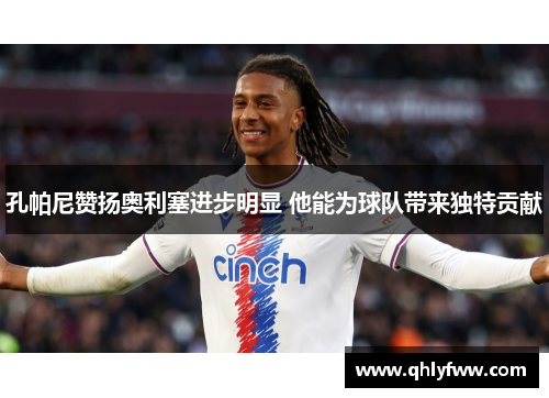 孔帕尼赞扬奥利塞进步明显 他能为球队带来独特贡献 孔帕尼赞扬奥利塞进步明显 他能为球队带来独特贡献