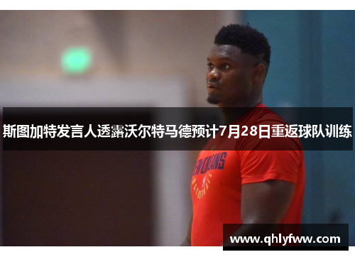 斯图加特发言人透露沃尔特马德预计7月28日重返球队训练 斯图加特发言人透露沃尔特马德预计7月28日重返球队训练