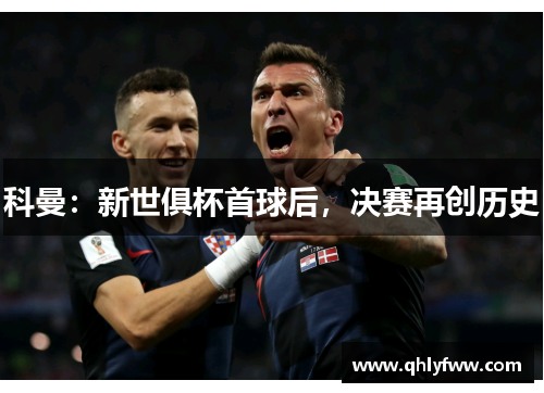 科曼:新世俱杯首球后,决赛再创历史 科曼:新世俱杯首球后,决赛再创历史