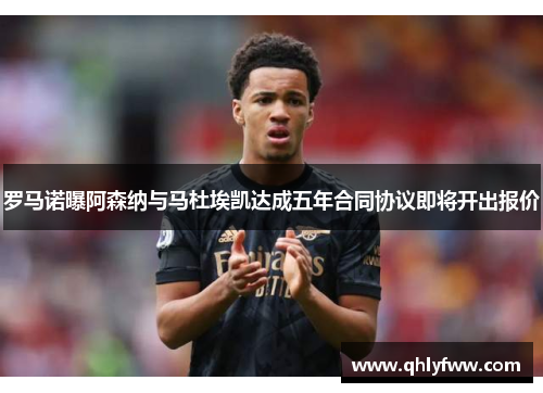 罗马诺曝阿森纳与马杜埃凯达成五年合同协议即将开出报价 罗马诺曝阿森纳与马杜埃凯达成五年合同协议即将开出报价