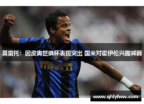 莫雷托:因皮奥世俱杯表现突出 国米对霍伊伦兴趣减弱 莫雷托:因皮奥世俱杯表现突出 国米对霍伊伦兴趣减弱