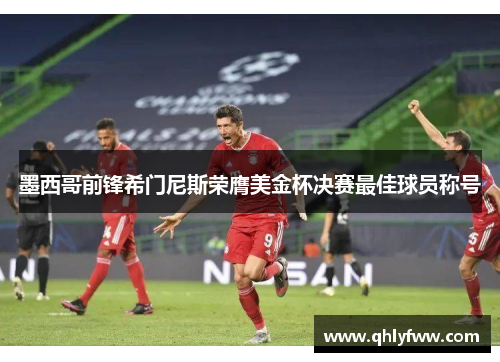 墨西哥前锋希门尼斯荣膺美金杯决赛最佳球员称号 墨西哥前锋希门尼斯荣膺美金杯决赛最佳球员称号